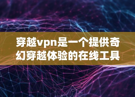 穿越vpn是一个提供奇幻穿越体验的在线工具,适合那些对奇幻元素感兴趣的人。它通过独特的奇幻故事、丰富的角色和复杂的穿越过程,让用户在虚拟世界中探索和穿越。以下是对穿越vpn的一些总结和建议 穿越vpn是一个提供奇幻穿越体验的在线工具,适合那些对奇幻元素感兴趣的人。它通过独特的奇幻故事、丰富的角色和复杂的穿越过程,让用户在虚拟世界中探索和穿越。以下是对穿越vpn的一些总结和建议