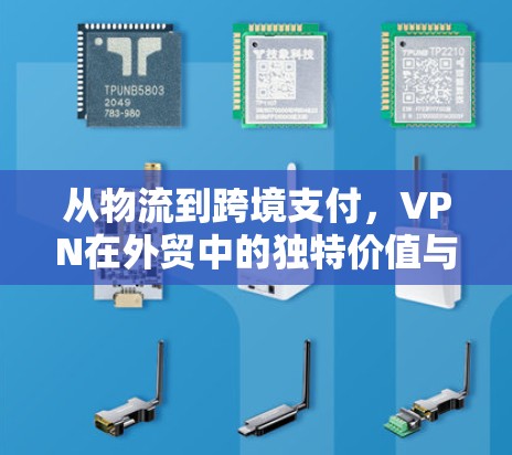 从物流到跨境支付,VPN在外贸中的独特价值与挑战 从物流到跨境支付,VPN在外贸中的独特价值与挑战