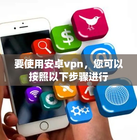 要使用安卓vpn,您可以按照以下步骤进行 要使用安卓vpn,您可以按照以下步骤进行