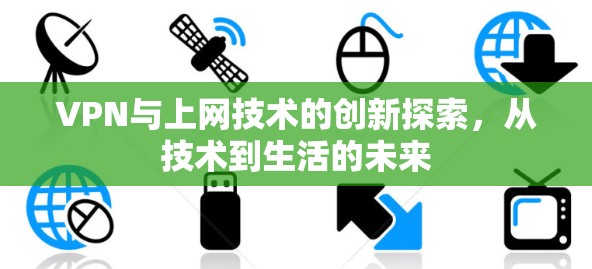 VPN与上网技术的创新探索,从技术到生活的未来 VPN与上网技术的创新探索,从技术到生活的未来