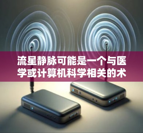 流星静脉可能是一个与医学或计算机科学相关的术语,具体含义可能因上下文而异。以下是关于流星静脉的几种解释 流星静脉可能是一个与医学或计算机科学相关的术语,具体含义可能因上下文而异。以下是关于流星静脉的几种解释