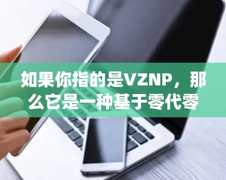 如果你指的是VZNP,那么它是一种基于零代零网协议的无认证网络Plug-in,适用于在没有第三方VPN的情况下,访问内部网络 如果你指的是VZNP,那么它是一种基于零代零网协议的无认证网络Plug-in,适用于在没有第三方VPN的情况下,访问内部网络