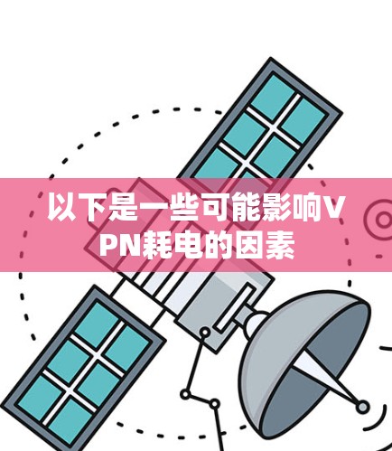 以下是一些可能影响VPN耗电的因素 以下是一些可能影响VPN耗电的因素