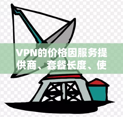 VPN的价格因服务提供商、套餐长度、使用频率以及您的具体情况而异。以下是一些常见情况的解释 VPN的价格因服务提供商、套餐长度、使用频率以及您的具体情况而异。以下是一些常见情况的解释