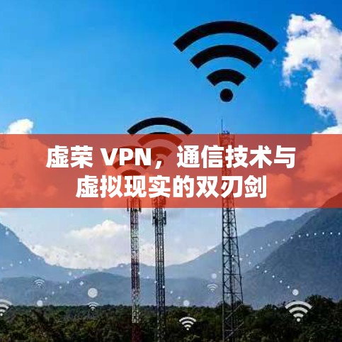 虚荣 VPN,通信技术与虚拟现实的双刃剑 虚荣 VPN,通信技术与虚拟现实的双刃剑