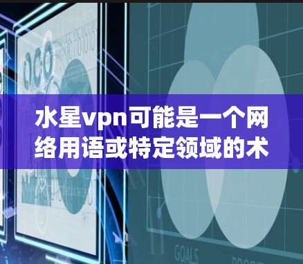 水星vpn可能是一个网络用语或特定领域的术语，具体含义取决于上下文。以下是一些可能的解释