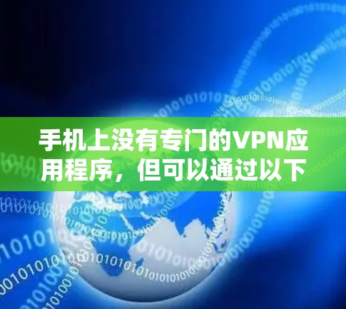 手机上没有专门的VPN应用程序,但可以通过以下方法在手机上使用VPN 手机上没有专门的VPN应用程序,但可以通过以下方法在手机上使用VPN