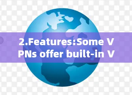 2.Features:Some VPNs offer built-in VPN shields,which might include: