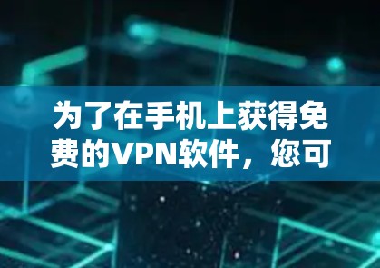 为了在手机上获得免费的VPN软件,您可以按照以下步骤进行选择和操作 为了在手机上获得免费的VPN软件,您可以按照以下步骤进行选择和操作