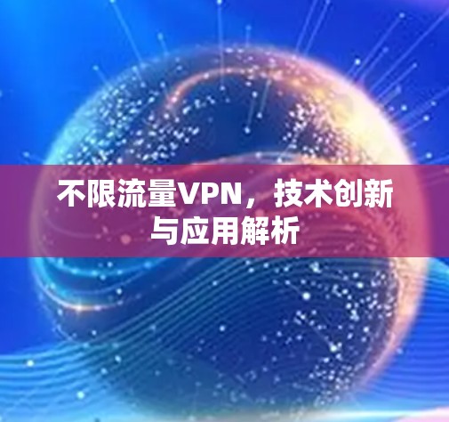 不限流量VPN,技术创新与应用解析 不限流量VPN,技术创新与应用解析