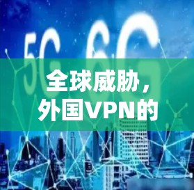 全球威胁，外国VPN的崛起与挑战