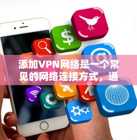 添加VPN网络是一个常见的网络连接方式，通常用于访问VPN服务中的服务器。以下是添加VPN网络的步骤