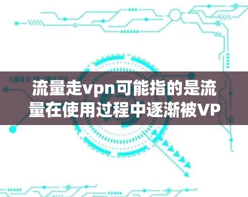 流量走vpn可能指的是流量在使用过程中逐渐被VPN替代,或者流量增长导致VPN的需求增加。具体含义可能取决于上下文。以下是一些可能的解释和扩展 流量走vpn可能指的是流量在使用过程中逐渐被VPN替代,或者流量增长导致VPN的需求增加。具体含义可能取决于上下文。以下是一些可能的解释和扩展
