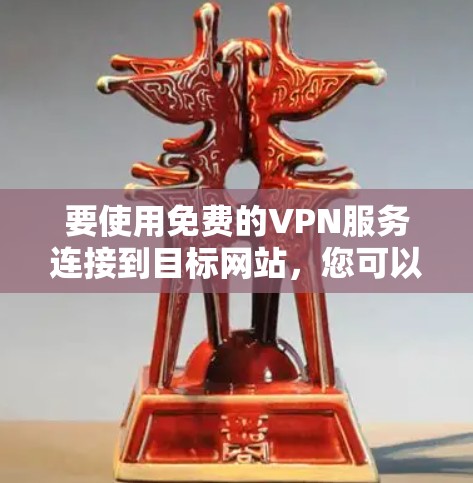 要使用免费的VPN服务连接到目标网站,您可以按照以下步骤操作 要使用免费的VPN服务连接到目标网站,您可以按照以下步骤操作