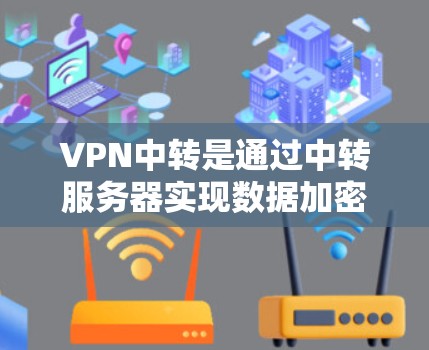 VPN中转是通过中转服务器实现数据加密传输的过程。中转服务器负责接收用户请求，加密数据并将其发送到目标服务器。以下是 VPN 中转的详细步骤和相关信息