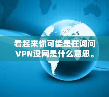 看起来你可能是在询问VPN没网是什么意思。VPN通常用于加密上网,但如果没有连接到网络,VPN服务可能不会工作。以下是一些可能的解释 看起来你可能是在询问VPN没网是什么意思。VPN通常用于加密上网,但如果没有连接到网络,VPN服务可能不会工作。以下是一些可能的解释