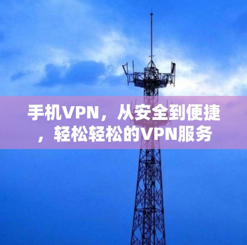 手机VPN，从安全到便捷，轻松轻松的VPN服务