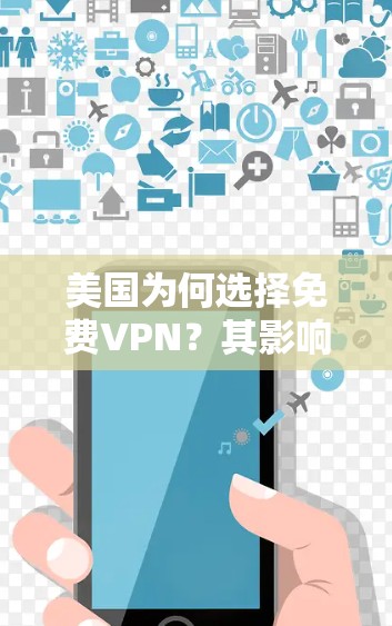 美国为何选择免费VPN？其影响与威胁何时消散？