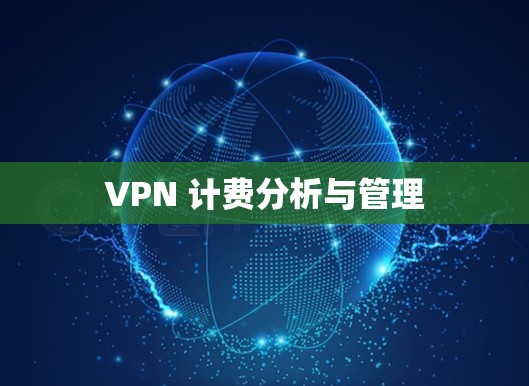 VPN 计费分析与管理 VPN 计费分析与管理