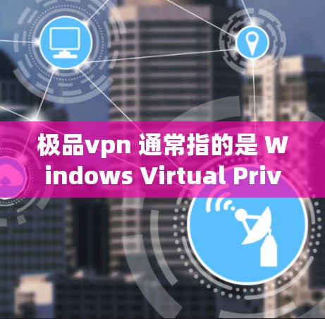 极品vpn 通常指的是 Windows Virtual Private Network VPN)它是一个功能强大的网络加密解决方案。以下是关于 Windows VPN 的详细介绍 极品vpn 通常指的是 Windows Virtual Private Network VPN)它是一个功能强大的网络加密解决方案。以下是关于 Windows VPN 的详细介绍