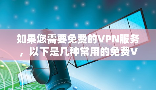 如果您需要免费的VPN服务,以下是几种常用的免费VPN推荐 如果您需要免费的VPN服务,以下是几种常用的免费VPN推荐
