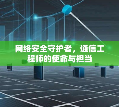 网络安全守护者，通信工程师的使命与担当