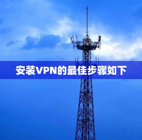 安装VPN的最佳步骤如下 安装VPN的最佳步骤如下