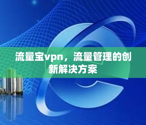 流量宝vpn，流量管理的创新解决方案