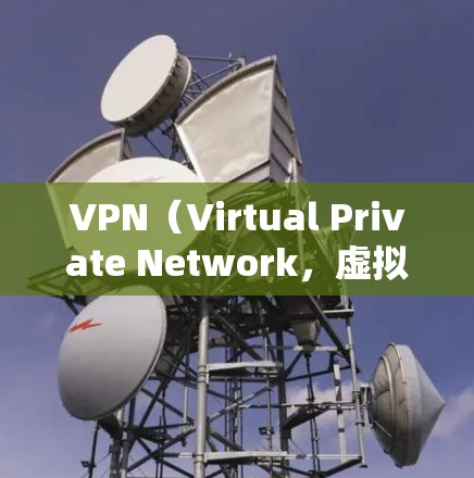 VPN（Virtual Private Network，虚拟网络）是一种用于加密连接的技术，用于保护数据安全并提供高效网络通信。以下是关于VPN的详细介绍
