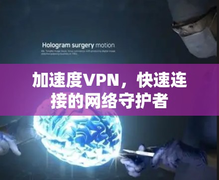 加速度VPN,快速连接的网络守护者 加速度VPN,快速连接的网络守护者