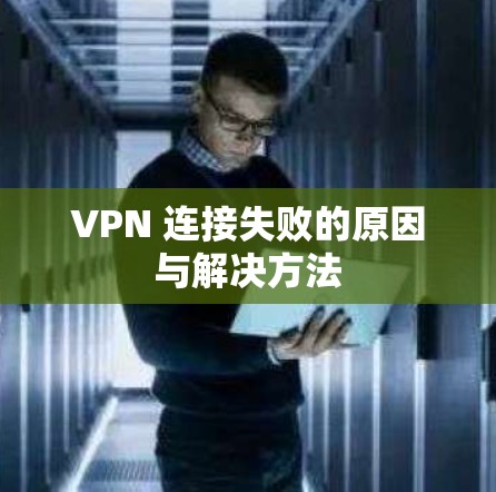 VPN 连接失败的原因与解决方法