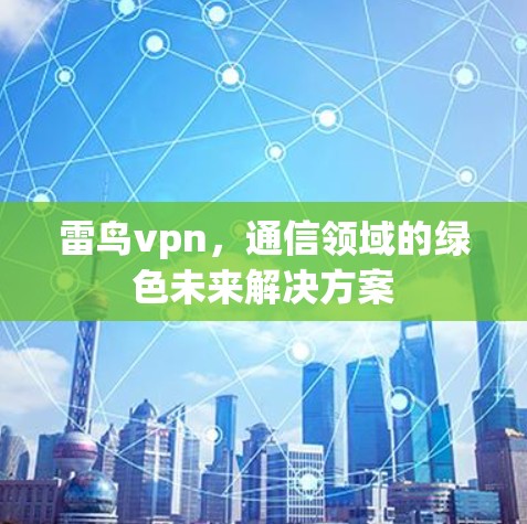 雷鸟vpn，通信领域的绿色未来解决方案