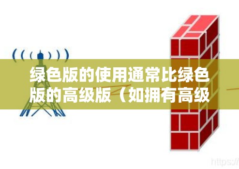 绿色版的使用通常比绿色版的高级版（如拥有高级防火墙或加密功能）更加简单，但提供功能较少。因此，绿色版适合那些需要快速访问网络服务但不想安装或配置复杂VPN软件的人