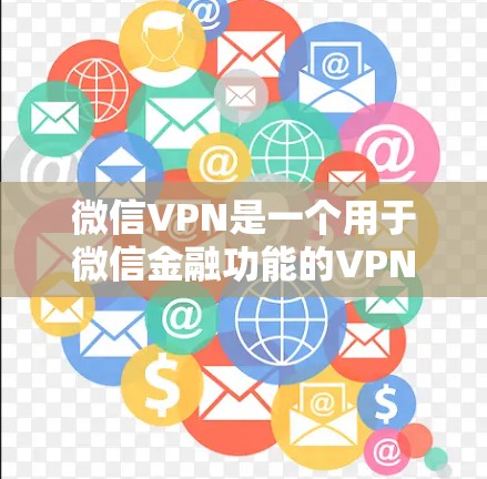 微信VPN是一个用于微信金融功能的VPN服务，旨在保护用户敏感的金融信息。以下是关于微信VPN的详细信息