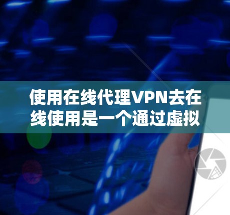 使用在线代理VPN去在线使用是一个通过虚拟网络连接互联网的高级方法，以下是对该技术的详细分析和建议
