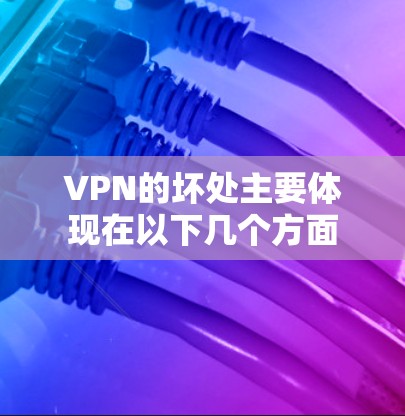 VPN的坏处主要体现在以下几个方面