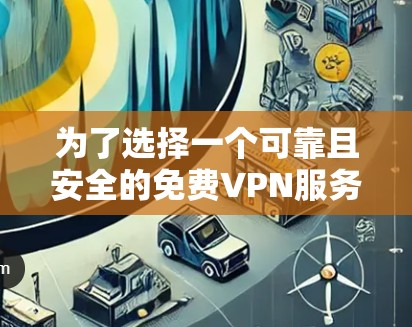 为了选择一个可靠且安全的免费VPN服务，以下是分步建议