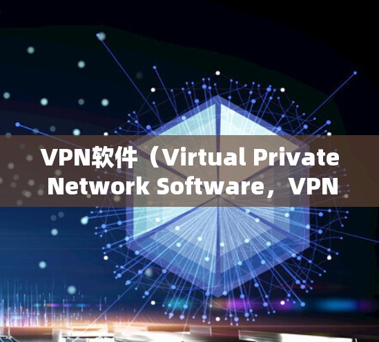 VPN软件（Virtual Private Network Software，VPN）用于保护用户信息，防止网络攻击和拒绝不明访问。以下是几个常见的免费VPN软件推荐