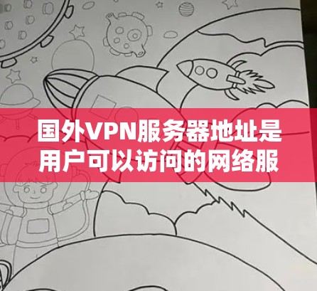 国外VPN服务器地址是用户可以访问的网络服务器，用于提供VPN服务。这些服务器通常位于不同的国家和地区，提供安全的网络连接。以下是一些常见的国外VPN服务器地址示例，供参考