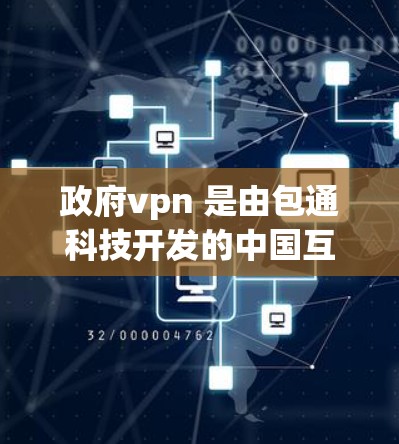 政府vpn 是由包通科技开发的中国互联网公司提供的 VPN 服务，符合中国国家互联网网络空间管理委员会（NIMSC）的认证。以下是关于政府vpn的详细信息