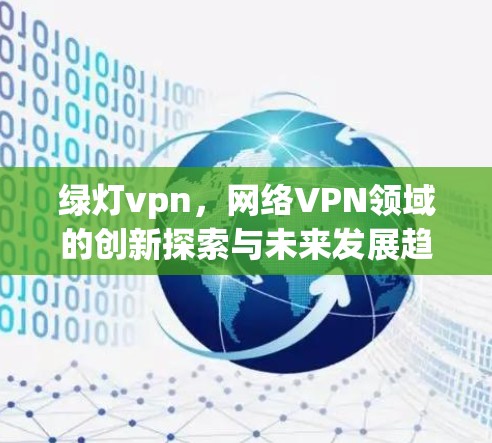 绿灯vpn，网络VPN领域的创新探索与未来发展趋势