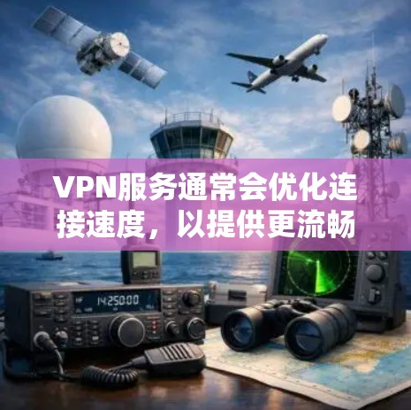 VPN服务通常会优化连接速度，以提供更流畅的体验。如果你遇到了太慢的问题，建议您检查以下因素