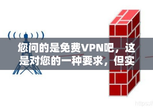 您问的是免费VPN吧，这是对您的一种要求，但实际情况是，大多数免费VPN平台都有收费服务，尤其是那些提供高级功能或多用户账号的平台。以下是一些关于如何选择和使用免费VPN的建议