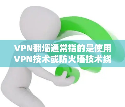 VPN翻墙通常指的是使用VPN技术或防火墙技术绕过防火墙，访问外部互联网。以下是关于如何绕过防火墙并使用VPN的步骤和方法