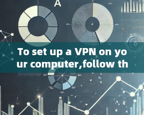 To set up a VPN on your computer,follow these organized steps: