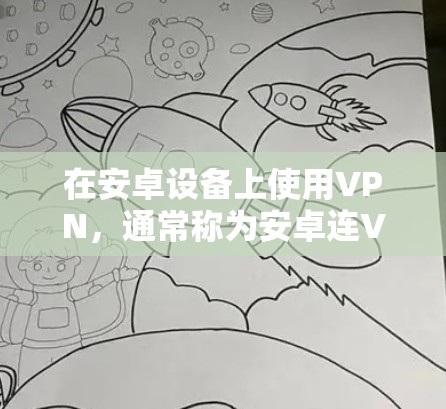 在安卓设备上使用VPN，通常称为安卓连VPN（connected VPN for Android）是指通过安卓设备接入网络服务，例如VPN、HTTP、HTTPS等。以下是关于安卓连VPN的一些信息