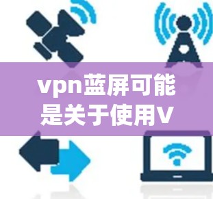 vpn蓝屏可能是关于使用VPN时遇到的蓝色屏幕问题。蓝色屏幕通常指的是网络服务器无法连接，导致用户无法使用VPN服务。以下是一些可能的解决方法