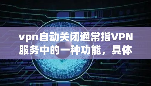 vpn自动关闭通常指VPN服务中的一种功能，具体含义可能因服务而异。以下是一些可能的解释