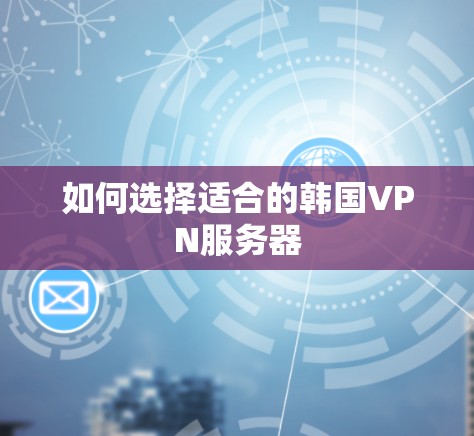如何选择适合的韩国VPN服务器