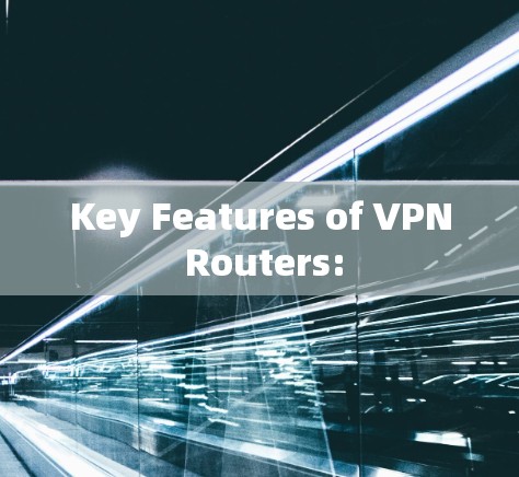 Key Features of VPN Routers: